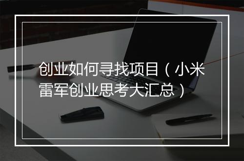 创业如何寻找项目（小米雷军创业思考大汇总）