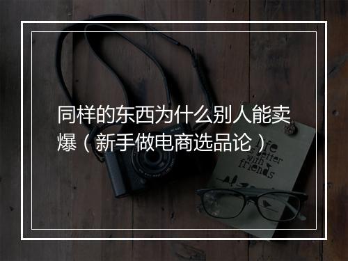 同样的东西为什么别人能卖爆（新手做电商选品论）