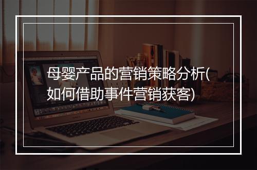 母婴产品的营销策略分析(如何借助事件营销获客)