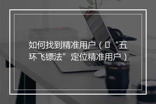 如何找到精准用户（​“五环飞镖法”定位精准用户）