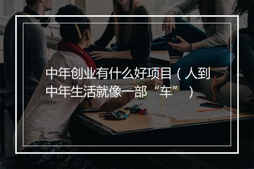 中年创业有什么好项目（人到中年生活就像一部“车”）