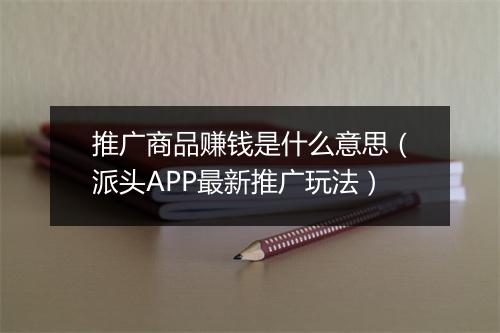 推广商品赚钱是什么意思（派头APP最新推广玩法）