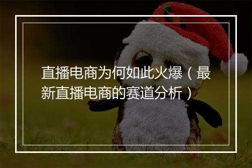 直播电商为何如此火爆（最新直播电商的赛道分析）