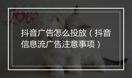 抖音广告怎么投放（抖音信息流广告注意事项）