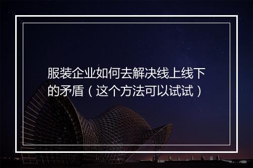服装企业如何去解决线上线下的矛盾（这个方法可以试试）