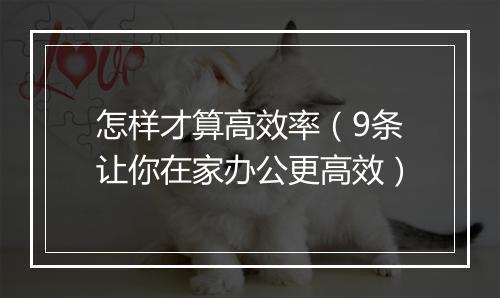 怎样才算高效率（9条让你在家办公更高效）