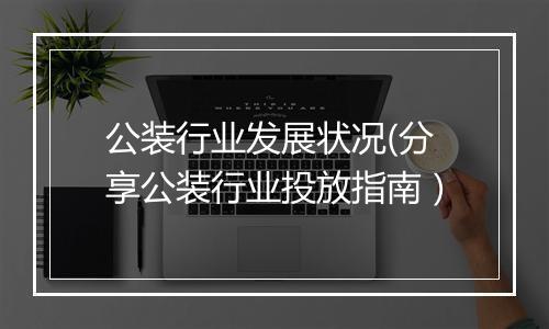 公装行业发展状况(分享公装行业投放指南）