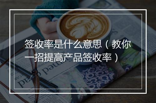 签收率是什么意思（教你一招提高产品签收率）