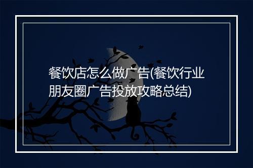 餐饮店怎么做广告(餐饮行业朋友圈广告投放攻略总结)