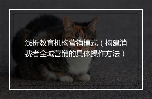 浅析教育机构营销模式（构建消费者全域营销的具体操作方法）