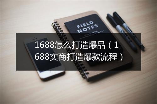 1688怎么打造爆品（1688实商打造爆款流程）