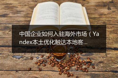 中国企业如何入驻海外市场（Yandex本土优化触达本地客户）