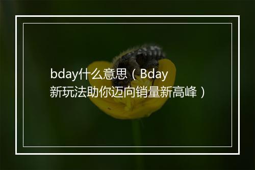 bday什么意思（Bday新玩法助你迈向销量新高峰）