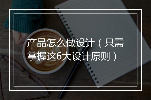 产品怎么做设计（只需掌握这6大设计原则）
