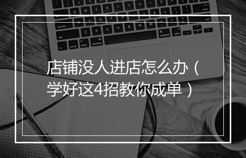 店铺没人进店怎么办（学好这4招教你成单）