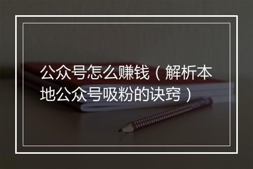 公众号怎么赚钱（解析本地公众号吸粉的诀窍）