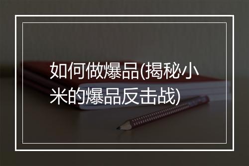 如何做爆品(揭秘小米的爆品反击战)