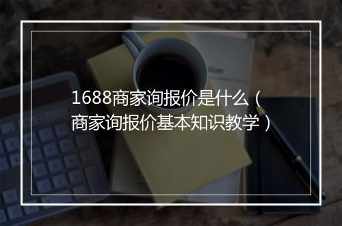 1688商家询报价是什么（商家询报价基本知识教学）
