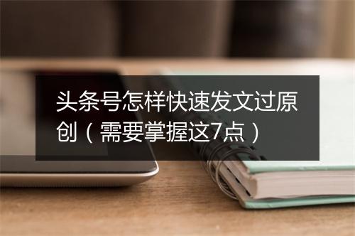 头条号怎样快速发文过原创（需要掌握这7点）