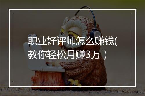 职业好评师怎么赚钱(教你轻松月赚3万）