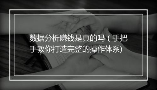 数据分析赚钱是真的吗（手把手教你打造完整的操作体系)