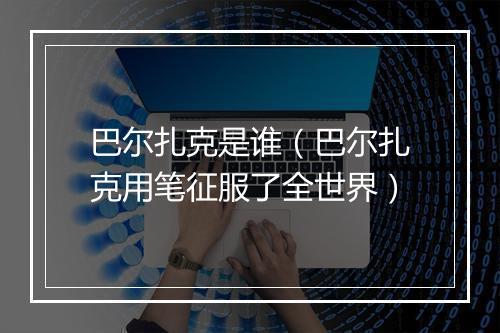 巴尔扎克是谁（巴尔扎克用笔征服了全世界）