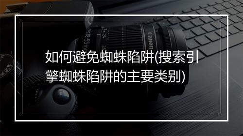 如何避免蜘蛛陷阱(搜索引擎蜘蛛陷阱的主要类别)