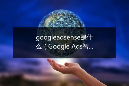googleadsense是什么（Google Ads智能出价助力效果提升）