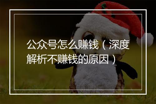 公众号怎么赚钱（深度解析不赚钱的原因）