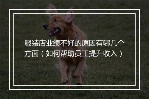 服装店业绩不好的原因有哪几个方面（如何帮助员工提升收入）