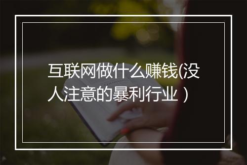 互联网做什么赚钱(没人注意的暴利行业）