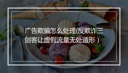 广告欺骗怎么处理(反欺诈三剑客让虚假流量无处遁形）