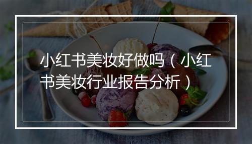 小红书美妆好做吗（小红书美妆行业报告分析）
