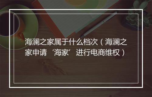 海澜之家属于什么档次（海澜之家申请‘海家’进行电商维权）