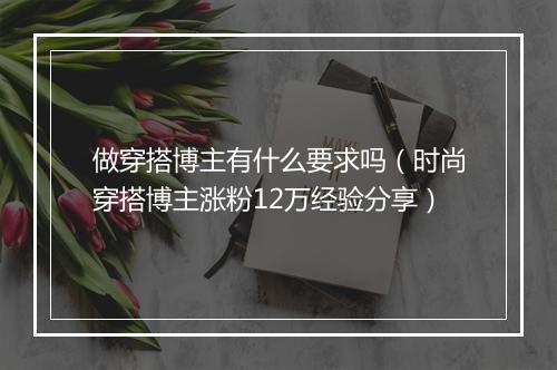 做穿搭博主有什么要求吗（时尚穿搭博主涨粉12万经验分享）
