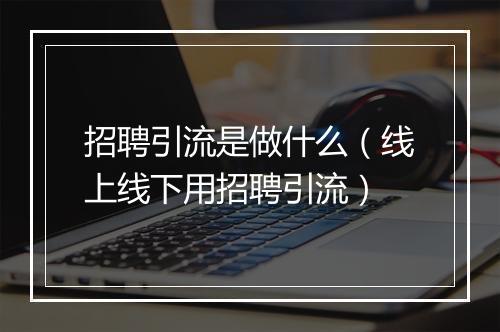 招聘引流是做什么（线上线下用招聘引流）