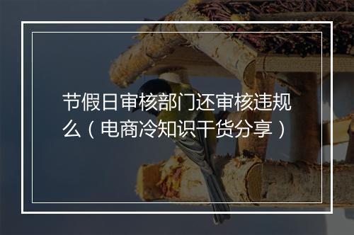节假日审核部门还审核违规么（电商冷知识干货分享）