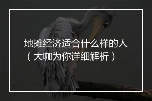 地摊经济适合什么样的人（大咖为你详细解析）