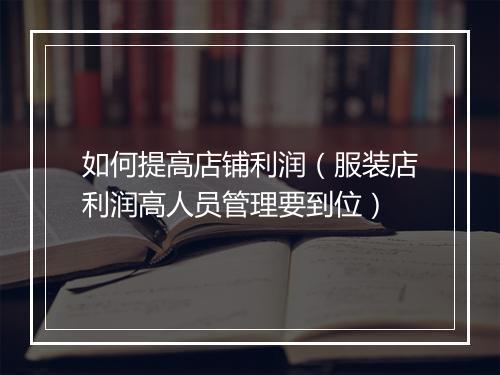 如何提高店铺利润（服装店利润高人员管理要到位）