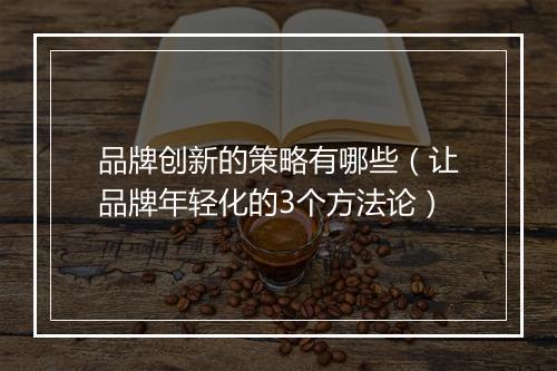 品牌创新的策略有哪些（让品牌年轻化的3个方法论）