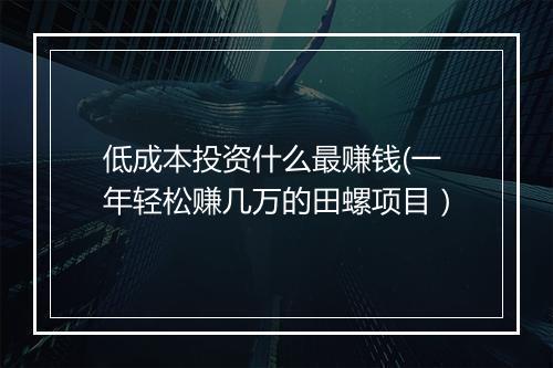 低成本投资什么最赚钱(一年轻松赚几万的田螺项目）