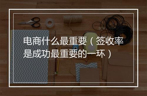电商什么最重要（签收率是成功最重要的一环）