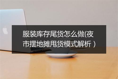 服装库存尾货怎么做(夜市摆地摊甩货模式解析）