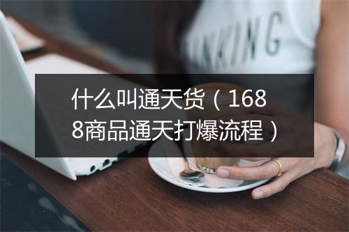 什么叫通天货（1688商品通天打爆流程）