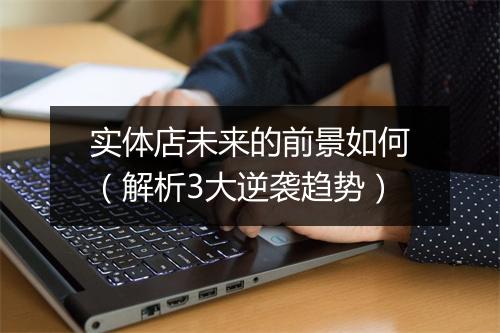 实体店未来的前景如何（解析3大逆袭趋势）