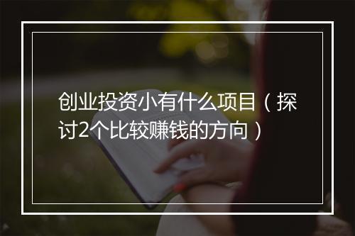 创业投资小有什么项目（探讨2个比较赚钱的方向）