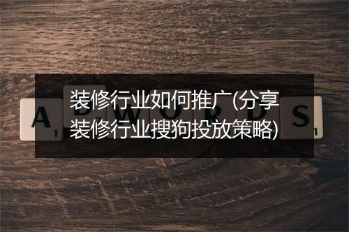 装修行业如何推广(分享装修行业搜狗投放策略)