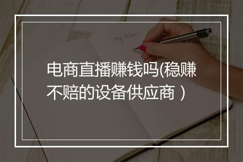 电商直播赚钱吗(稳赚不赔的设备供应商）