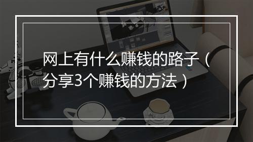 网上有什么赚钱的路子（分享3个赚钱的方法）