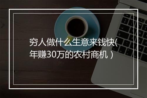 穷人做什么生意来钱快(年赚30万的农村商机）